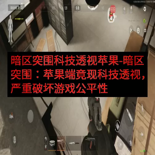 暗区突围科技透视苹果-暗区突围：苹果端竟现科技透视，严重破坏游戏公平性