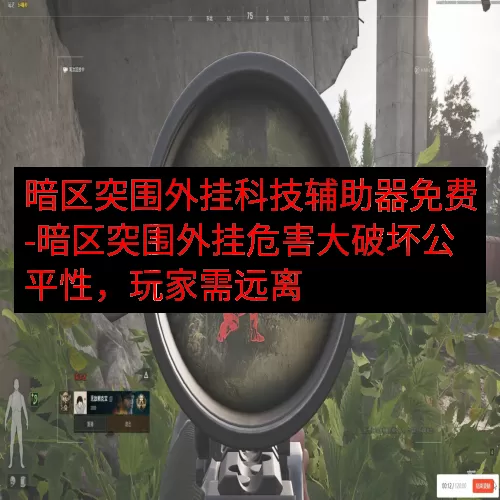 暗区突围外挂科技辅助器免费-暗区突围外挂危害大破坏公平性，玩