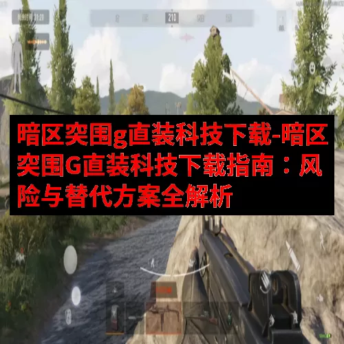 暗区突围g直装科技下载-暗区突围G直装科技下载指南：风险与替
