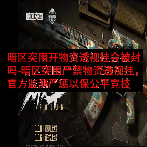 暗区突围开物资透视挂会被封吗-暗区突围严禁物资透视挂，官方监