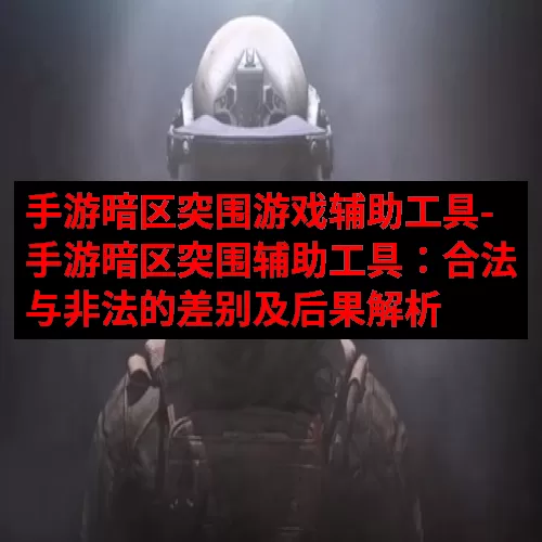 手游暗区突围游戏辅助工具-手游暗区突围辅助工具：合法与非法的
