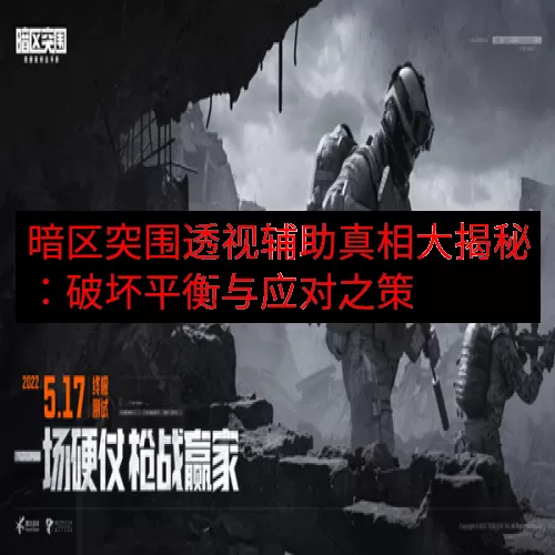 暗区突围透视辅助真相大揭秘：破坏平衡与应对之策