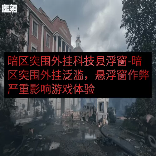 暗区突围外挂科技县浮窗-暗区突围外挂泛滥，悬浮窗作弊严重影响